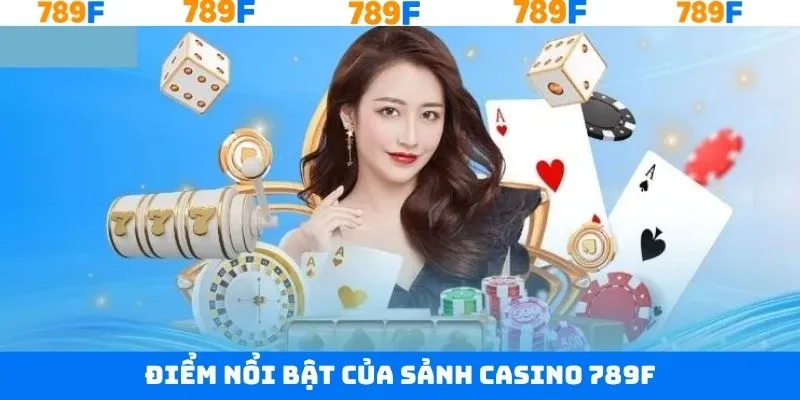 Những ưu điểm nổi trội về Casino 789F ưa chuộng nhất Những ưu điểm nổi trội về Casino 789F ưa chuộng nhất