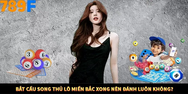 Bắt cầu song thủ lô miền Bắc xong nên đánh luôn không?