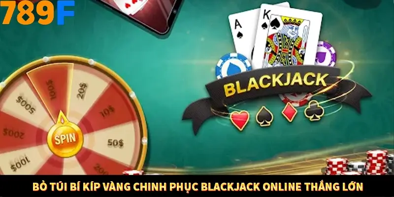 Bỏ túi bí kíp vàng chinh phục Blackjack online thắng lớn