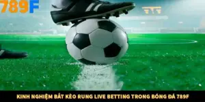 Kinh Nghiệm Bắt Kèo Rung Live Betting Trong Bóng Đá 789F