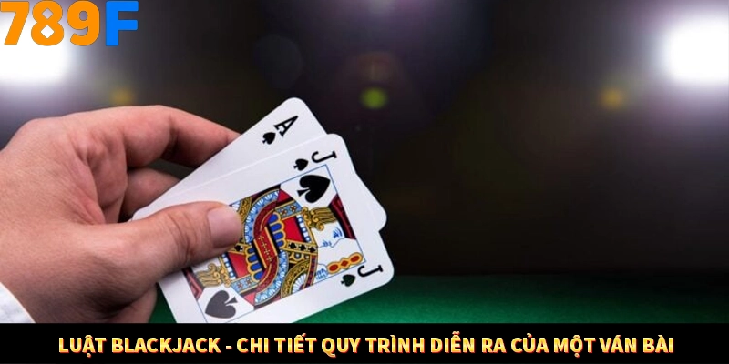 Luật Blackjack - Chi tiết quy trình diễn ra của một ván bài