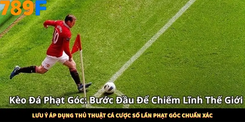 Lưu ý áp dụng thủ thuật cá cược số lần phạt góc chuẩn xác