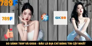 So Sánh 789F và GK88 - Đâu Là Địa Chỉ Đáng Tin Cậy Nhất 