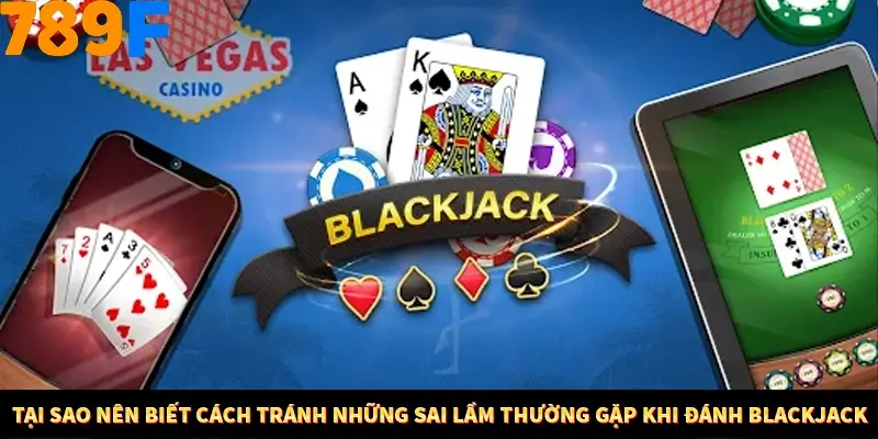 Tại sao nên biết cách tránh những sai lầm thường gặp khi đánh Blackjack