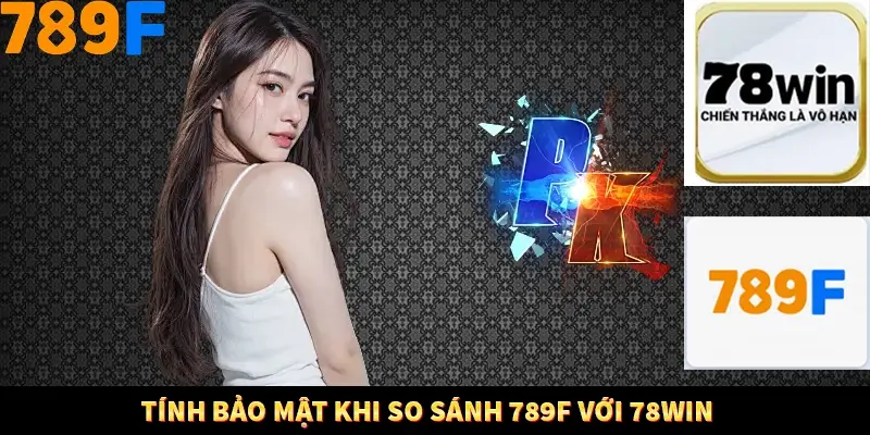 Tính bảo mật khi so sánh 789F với 78Win
