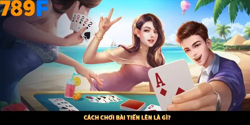 Cách chơi bài tiến lên là gì?