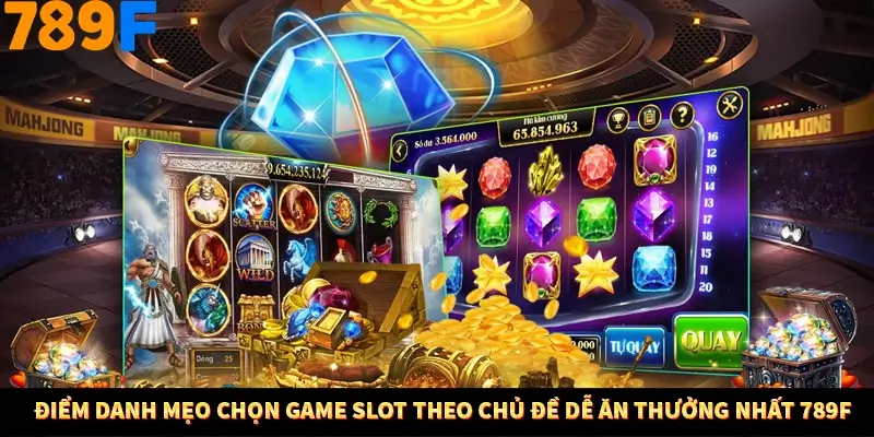 Điểm danh mẹo chọn game slot theo chủ đề dễ ăn thưởng nhất 789F