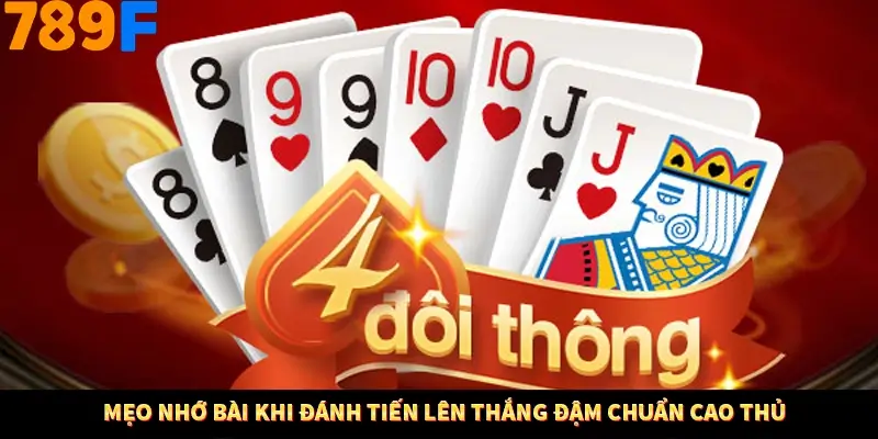Mẹo nhớ bài khi đánh Tiến lên thắng đậm chuẩn cao thủ Mẹo nhớ bài khi đánh Tiến lên thắng đậm chuẩn cao thủ